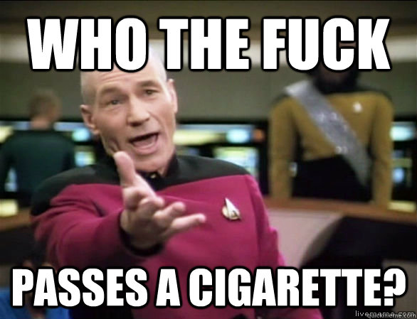 who the fuck Passes a cigarette?  Annoyed Picard HD