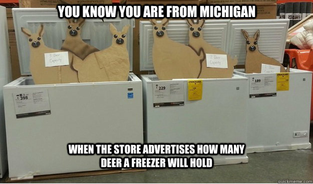 You know you are from Michigan When the store advertises how many deer a freezer will hold - You know you are from Michigan When the store advertises how many deer a freezer will hold  You know you are from Michigan...