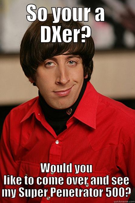 Lame CBer pickup line - SO YOUR A DXER? WOULD YOU LIKE TO COME OVER AND SEE MY SUPER PENETRATOR 500? Pickup Line Scientist