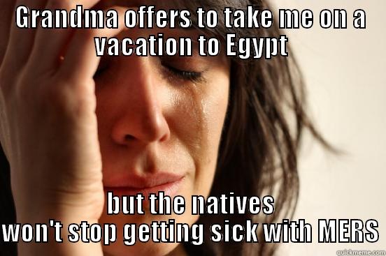 GRANDMA OFFERS TO TAKE ME ON A VACATION TO EGYPT BUT THE NATIVES WON'T STOP GETTING SICK WITH MERS First World Problems