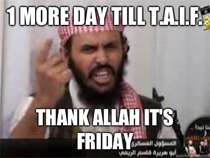 1 more day till T.A.I.F. Thank Allah It's Friday - 1 more day till T.A.I.F. Thank Allah It's Friday  angry arab