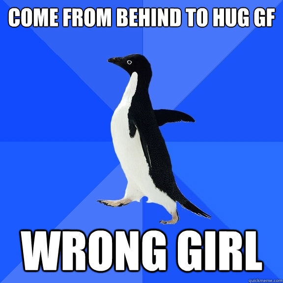 come from behind to hug gf wrong girl  Socially Awkward Penguin