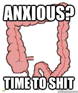 Anxious? Time to shit  Scumbag Bowels
