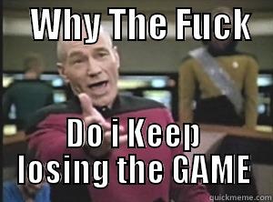     WHY THE FUCK    DO I KEEP LOSING THE GAME Annoyed Picard
