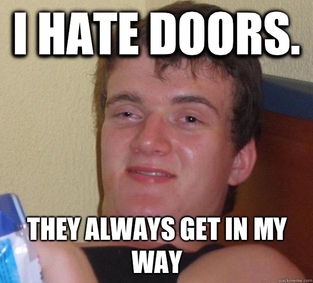 I hate doors.  They always get in my way  10 Guy