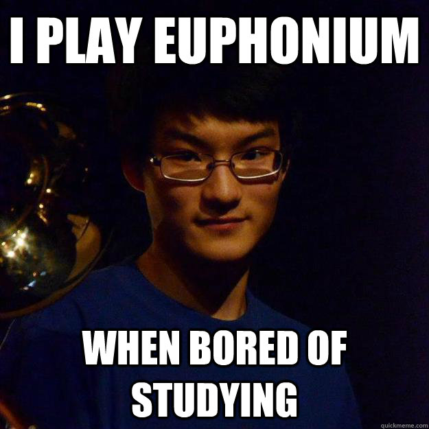 I Play Euphonium When bored of studying Successful asian son quickmeme