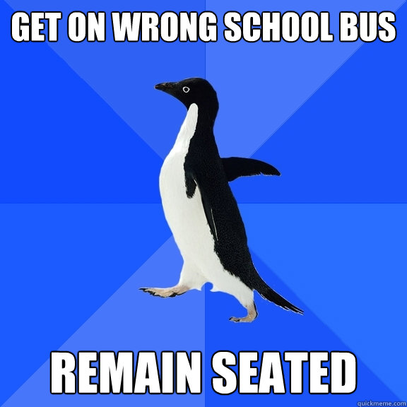 get on wrong school bus remain seated  Socially Awkward Penguin