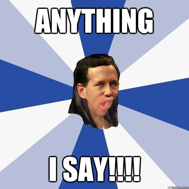 anything i say!!!! - anything i say!!!!  Annoying Rick Santorum