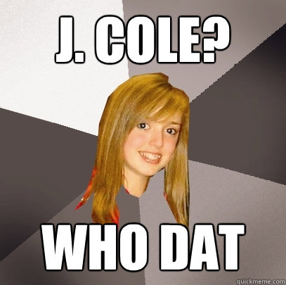 J. Cole? who dat  Musically Oblivious 8th Grader