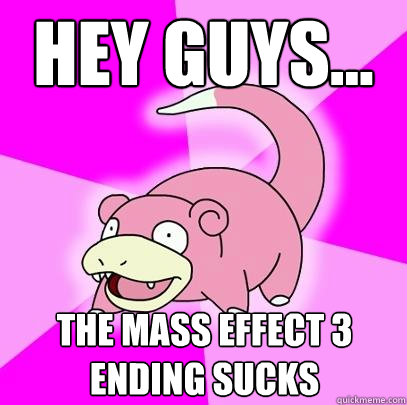 hey guys... the mass effect 3 ending sucks  Slowpoke