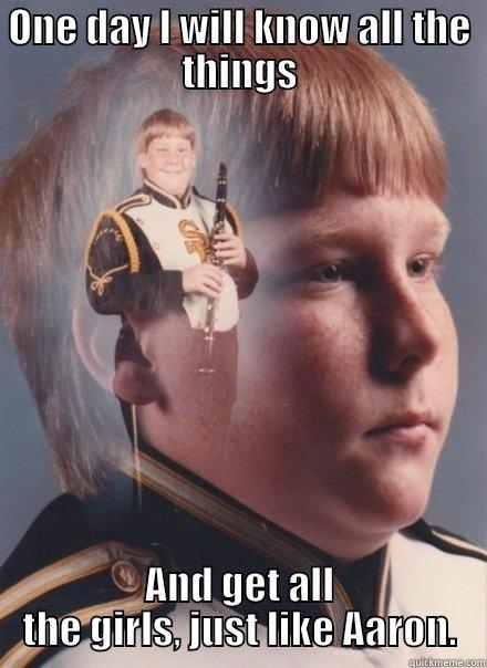 ONE DAY I WILL KNOW ALL THE THINGS AND GET ALL THE GIRLS, JUST LIKE AARON. PTSD Clarinet Boy