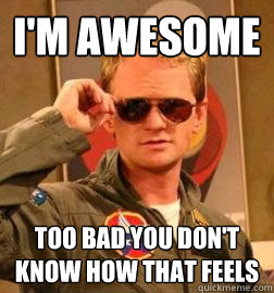 i'm awesome too bad you don't know how that feels  Barney Stinson Legendary