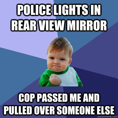 Police lights in rear view mirror  Cop passed me and pulled over someone else  Success Kid