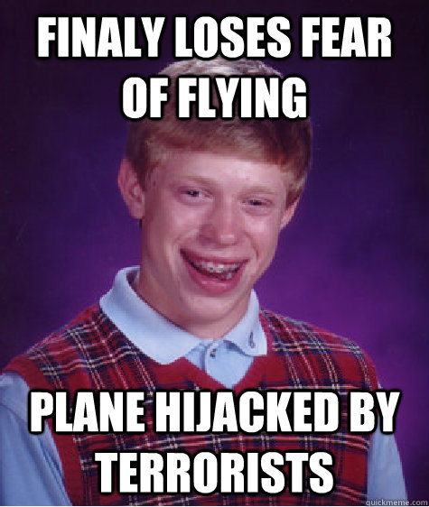 Finaly Loses fear of flying Plane Hijacked by terrorists  Bad Luck Brian