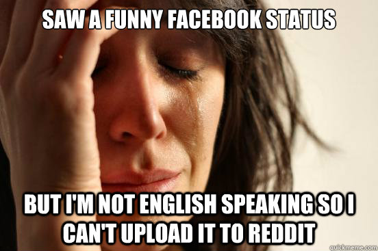 Saw a funny facebook status But I'm not english speaking so I can't upload it to reddit  First World Problems