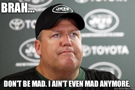 Don't be mad. I ain't even mad anymore. Brah...  New York Jets