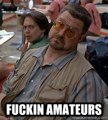  fuckin amateurs  Walter