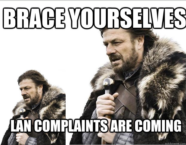 Brace Yourselves LAN complaints are coming - Brace Yourselves LAN complaints are coming  Braceception