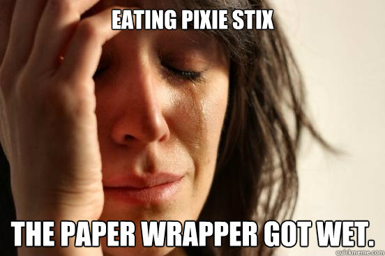 eating pixie stix the paper wrapper got wet.  First World Problems