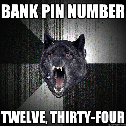 bank pin number twelve, thirty-four  Insanity Wolf