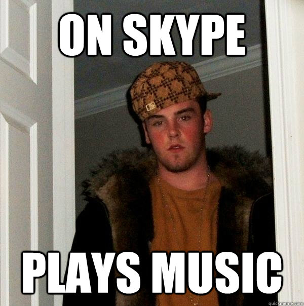 On skype plays music  Scumbag Steve