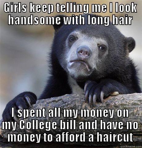 GIRLS KEEP TELLING ME I LOOK HANDSOME WITH LONG HAIR I SPENT ALL MY MONEY ON MY COLLEGE BILL AND HAVE NO MONEY TO AFFORD A HAIRCUT Confession Bear