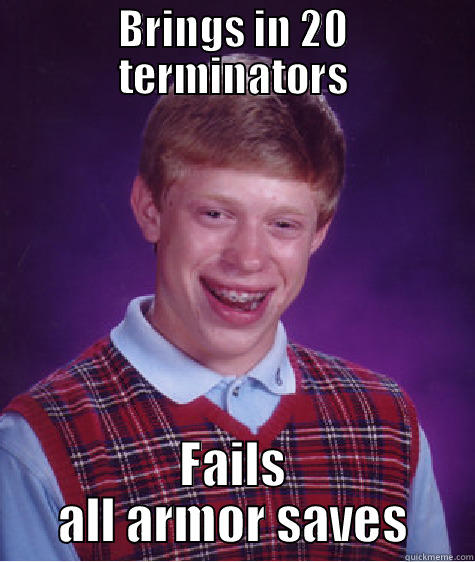 BRINGS IN 20 TERMINATORS FAILS ALL ARMOR SAVES Bad Luck Brian