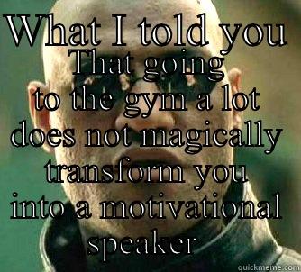 WHAT I TOLD YOU  THAT GOING TO THE GYM A LOT DOES NOT MAGICALLY TRANSFORM YOU INTO A MOTIVATIONAL SPEAKER  Matrix Morpheus