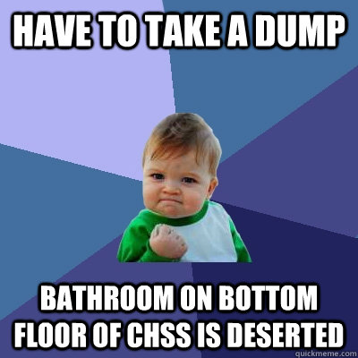 have to take a dump bathroom on bottom floor of chss is deserted  Success Kid