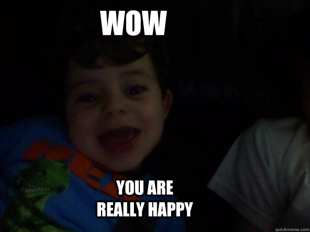 wow you are really happy - wow you are really happy  happy face