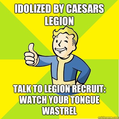 Idolized by Caesars legion Talk to legion recruit: Watch your tongue wastrel   Fallout new vegas