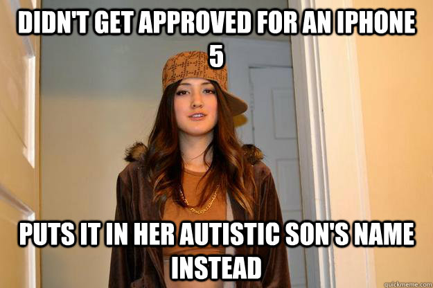 didn't get approved for an iphone 5 puts it in her autistic son's name instead - didn't get approved for an iphone 5 puts it in her autistic son's name instead  Scumbag Stephanie