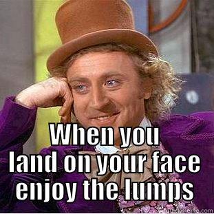  WHEN YOU LAND ON YOUR FACE ENJOY THE LUMPS Creepy Wonka