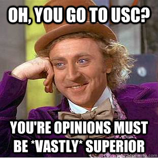 Oh, you go to USC? You're opinions must be *vastly* superior  Condescending Wonka