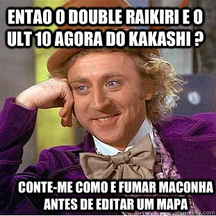 Entao o double raikiri e o ult 10 agora do kakashi ? Conte-me como e fumar maconha antes de editar um mapa   Condescending Wonka