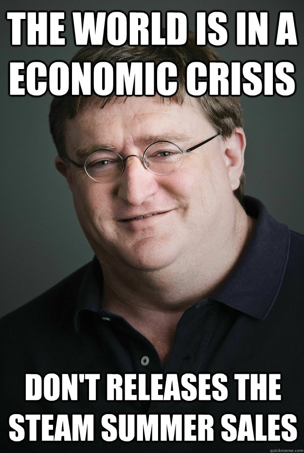 The world is in a economic crisis Don't releases the Steam summer sales - The world is in a economic crisis Don't releases the Steam summer sales  Good Guy Gabe Newell