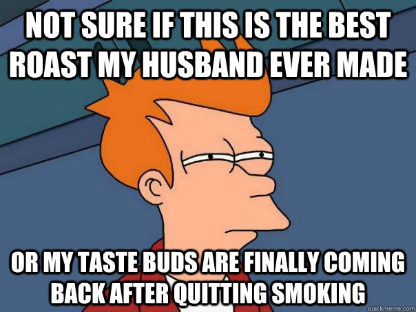 Not sure if this is the best roast my husband ever made Or my taste buds are finally coming back after quitting smoking - Not sure if this is the best roast my husband ever made Or my taste buds are finally coming back after quitting smoking  Futurama Fry