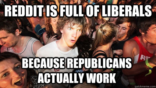 Reddit is full of liberals Because republicans actually work  Sudden Clarity Clarence