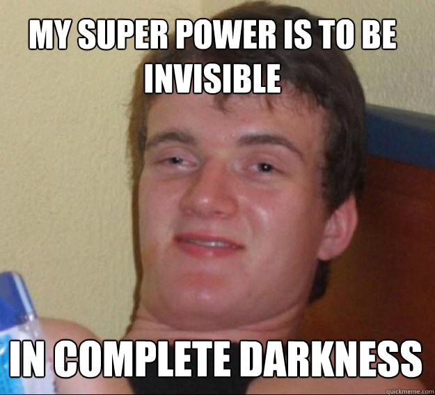 My super power is to be invisible  in complete darkness  ten guy