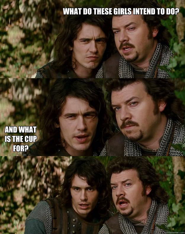 what do these girls intend to do? and what is the cup for?  Your Highness