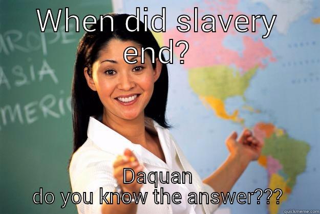 Racust teachers be like - WHEN DID SLAVERY END? DAQUAN DO YOU KNOW THE ANSWER??? Unhelpful High School Teacher