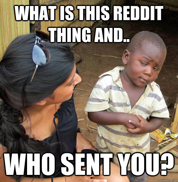 what is this reddit thing and.. Who sent you?  Skeptical African Kid
