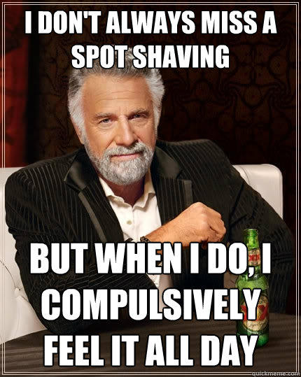 I don't always miss a spot shaving But when i do, I compulsively feel it all day  The Most Interesting Man In The World