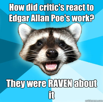 How did critic's react to Edgar Allan Poe's work? They were RAVEN about it  Lame Pun Coon