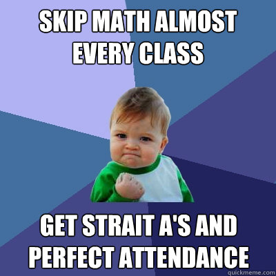skip math almost every class get strait a's and perfect attendance  - skip math almost every class get strait a's and perfect attendance   Success Kid