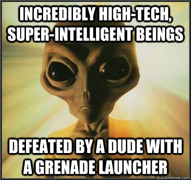 Incredibly high-tech, super-intelligent beings defeated by a dude with a grenade launcher - Incredibly high-tech, super-intelligent beings defeated by a dude with a grenade launcher  alien logic