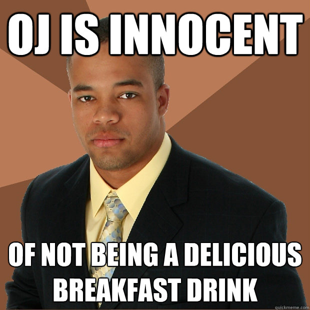OJ is innocent of not being a delicious breakfast drink  Successful Black Man