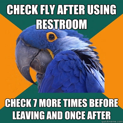 check fly after using restroom check 7 more times before leaving and once after  Paranoid Parrot