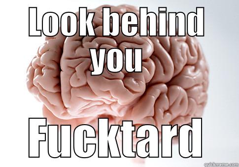 LOOK BEHIND YOU FUCKTARD Scumbag Brain