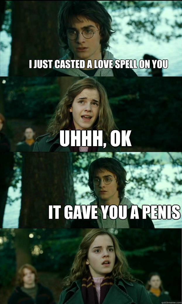 i just casted a love spell on you uhhh, ok it gave you a penis  Horny Harry